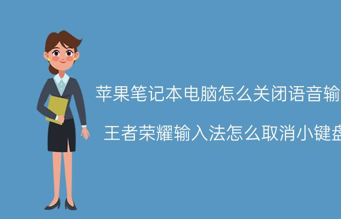 苹果笔记本电脑怎么关闭语音输入 王者荣耀输入法怎么取消小键盘？